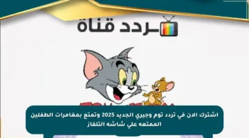 اشترك الآن في تردد توم وجيري الجديد 2025 وتمتع بمغامرات الطفلين الممتعة على شاشة التلفاز